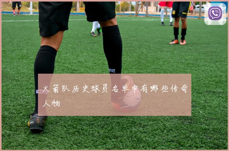 火箭队历史球员名单中有哪些传奇人物