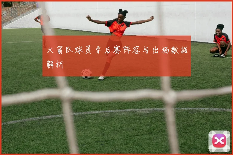 火箭队球员季后赛阵容与出场数据解析