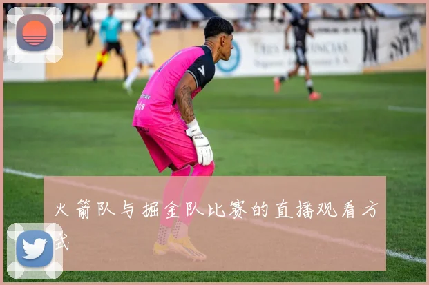 火箭队与掘金队比赛的直播观看方式