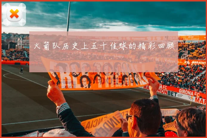 火箭队历史上五十佳球的精彩回顾