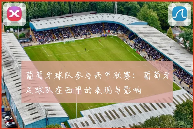 葡萄牙球队参与西甲联赛:葡萄牙足球队在西甲的表现与影响